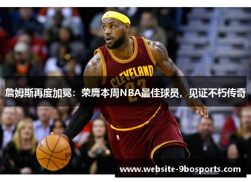 詹姆斯再度加冕：荣膺本周NBA最佳球员，见证不朽传奇